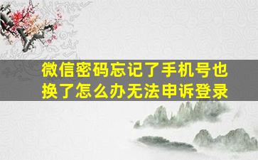 微信密码忘记了手机号也换了怎么办无法申诉登录