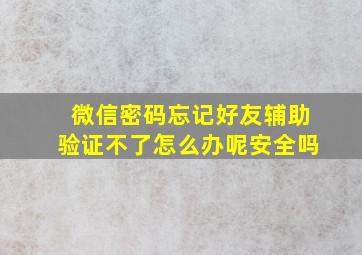 微信密码忘记好友辅助验证不了怎么办呢安全吗