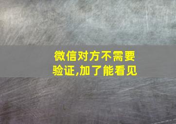 微信对方不需要验证,加了能看见