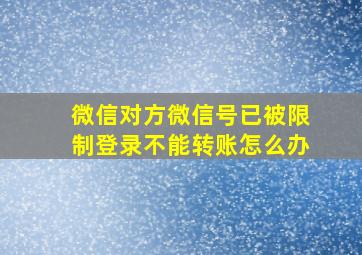 微信对方微信号已被限制登录不能转账怎么办