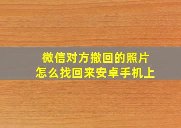 微信对方撤回的照片怎么找回来安卓手机上