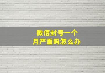 微信封号一个月严重吗怎么办