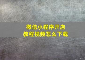 微信小程序开店教程视频怎么下载