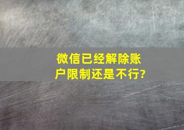 微信已经解除账户限制还是不行?