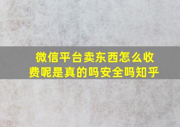 微信平台卖东西怎么收费呢是真的吗安全吗知乎