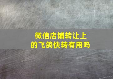 微信店铺转让上的飞鸽快转有用吗