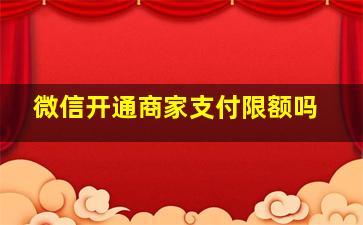 微信开通商家支付限额吗