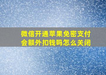 微信开通苹果免密支付会额外扣钱吗怎么关闭