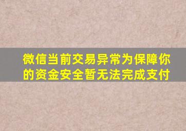 微信当前交易异常为保障你的资金安全暂无法完成支付