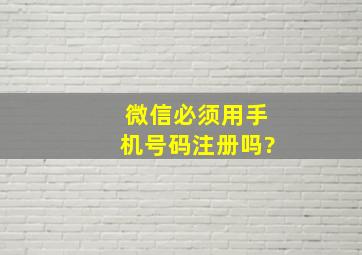 微信必须用手机号码注册吗?