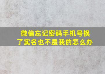 微信忘记密码手机号换了实名也不是我的怎么办