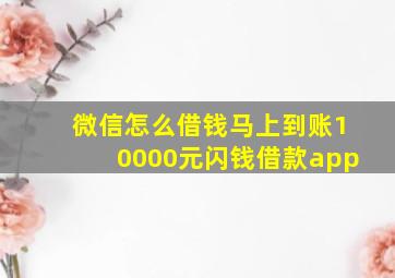 微信怎么借钱马上到账10000元闪钱借款app