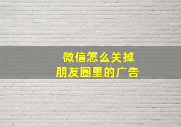 微信怎么关掉朋友圈里的广告