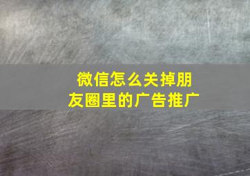 微信怎么关掉朋友圈里的广告推广