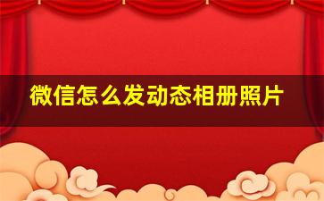 微信怎么发动态相册照片