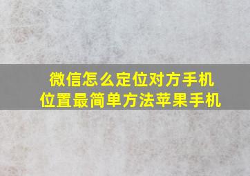 微信怎么定位对方手机位置最简单方法苹果手机