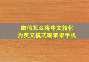 微信怎么将中文转化为英文模式呢苹果手机