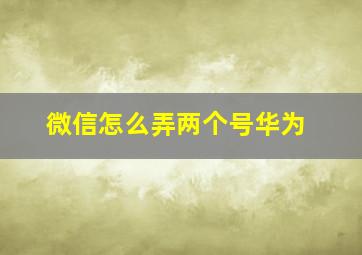 微信怎么弄两个号华为