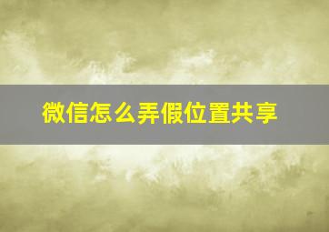 微信怎么弄假位置共享