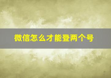 微信怎么才能登两个号