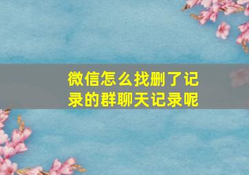 微信怎么找删了记录的群聊天记录呢