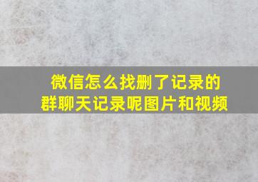 微信怎么找删了记录的群聊天记录呢图片和视频