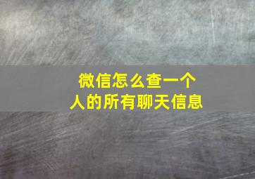 微信怎么查一个人的所有聊天信息