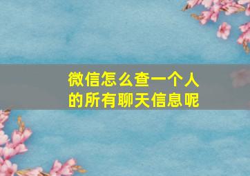 微信怎么查一个人的所有聊天信息呢