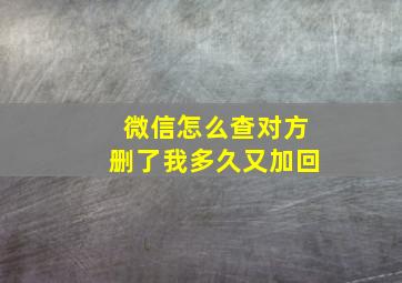 微信怎么查对方删了我多久又加回