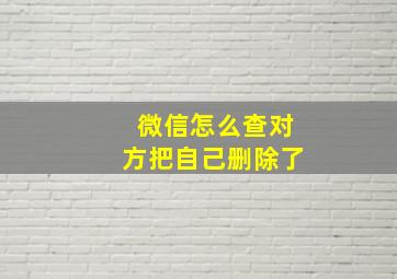 微信怎么查对方把自己删除了