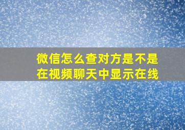 微信怎么查对方是不是在视频聊天中显示在线