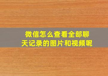 微信怎么查看全部聊天记录的图片和视频呢