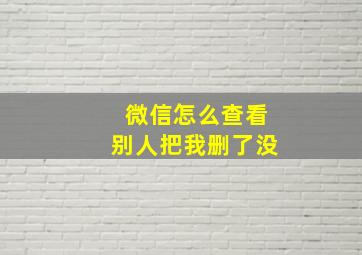 微信怎么查看别人把我删了没