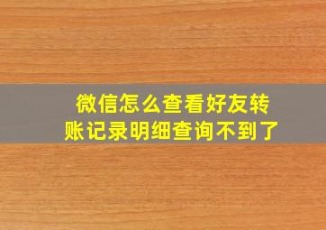 微信怎么查看好友转账记录明细查询不到了