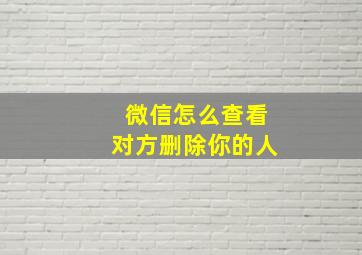 微信怎么查看对方删除你的人