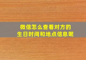 微信怎么查看对方的生日时间和地点信息呢