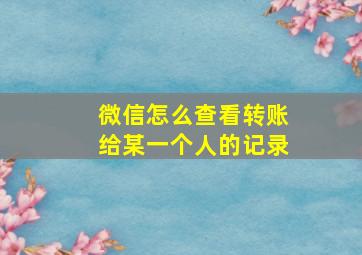 微信怎么查看转账给某一个人的记录