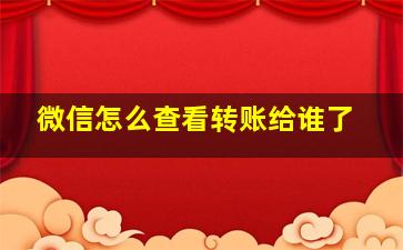 微信怎么查看转账给谁了