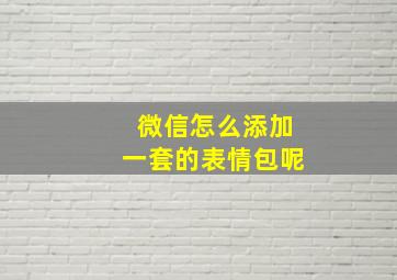 微信怎么添加一套的表情包呢