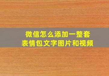 微信怎么添加一整套表情包文字图片和视频