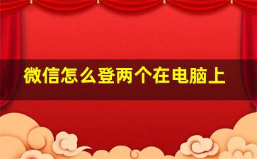 微信怎么登两个在电脑上