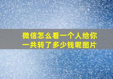 微信怎么看一个人给你一共转了多少钱呢图片