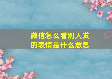 微信怎么看别人发的表情是什么意思