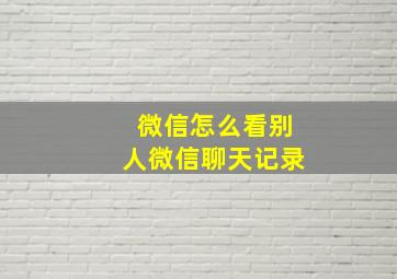 微信怎么看别人微信聊天记录