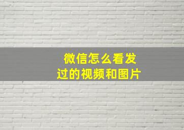 微信怎么看发过的视频和图片