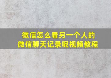 微信怎么看另一个人的微信聊天记录呢视频教程