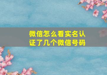 微信怎么看实名认证了几个微信号码