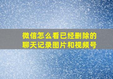 微信怎么看已经删除的聊天记录图片和视频号