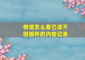 微信怎么看已读不回插件的内容记录