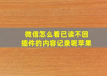 微信怎么看已读不回插件的内容记录呢苹果